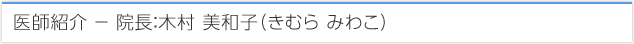 医師紹介 − 院長：木村 美和子（きむら みわこ）